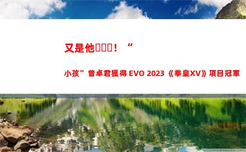 又是他！“小孩”曾卓君獲得 EVO 2023 《拳皇XV》項目冠軍